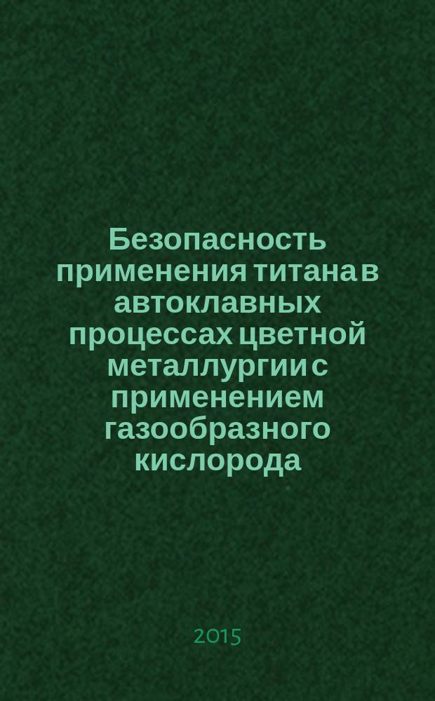 Безопасность применения титана в автоклавных процессах цветной металлургии с применением газообразного кислорода : монография