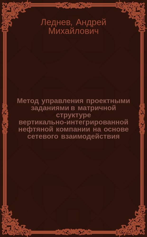 Метод управления проектными заданиями в матричной структуре вертикально-интегрированной нефтяной компании на основе сетевого взаимодействия : автореферат диссертации на соискание ученой степени кандидата технических наук : специальность 05.13.01 <Системный анализ, управление и обработка информации по отраслям>