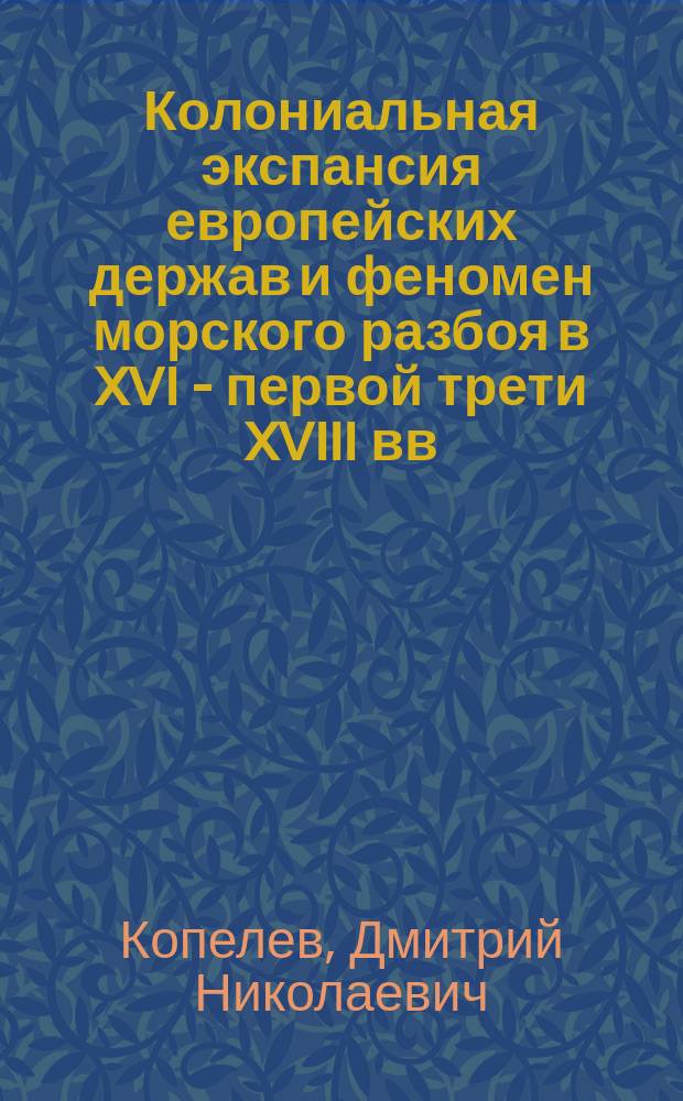 Колониальная экспансия европейских держав и феномен морского разбоя в XVI - первой трети XVIII вв. : автореферат диссертации на соискание ученой степени доктора исторических наук : специальность 07.00.03 <Всеобщая история соответствующего периода>