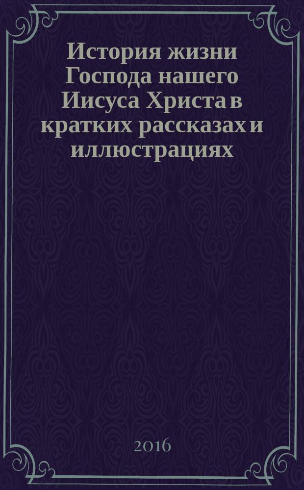 История жизни Господа нашего Иисуса Христа в кратких рассказах и иллюстрациях