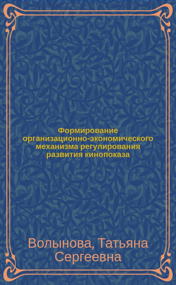 Формирование организационно-экономического механизма регулирования развития кинопоказа : автореферат диссертации на соискание ученой степени кандидата экономических наук : специальность 08.00.05 <Экономика и управление народным хозяйством по отраслям и сферам деятельности>