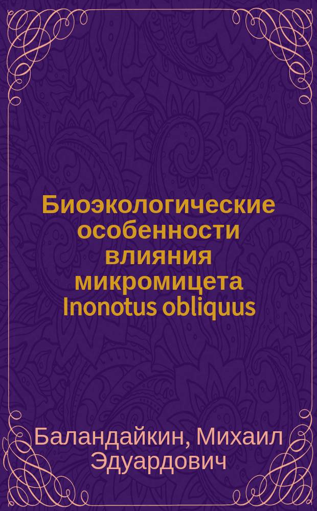 Биоэкологические особенности влияния микромицета Inonotus obliquus (Pers.:Fr.) Pil. на березовые древостои Ульяновской области : автореферат диссертации на соискание ученой степени кандидата биологических наук : специальность 03.02.08 <Экология по отраслям>