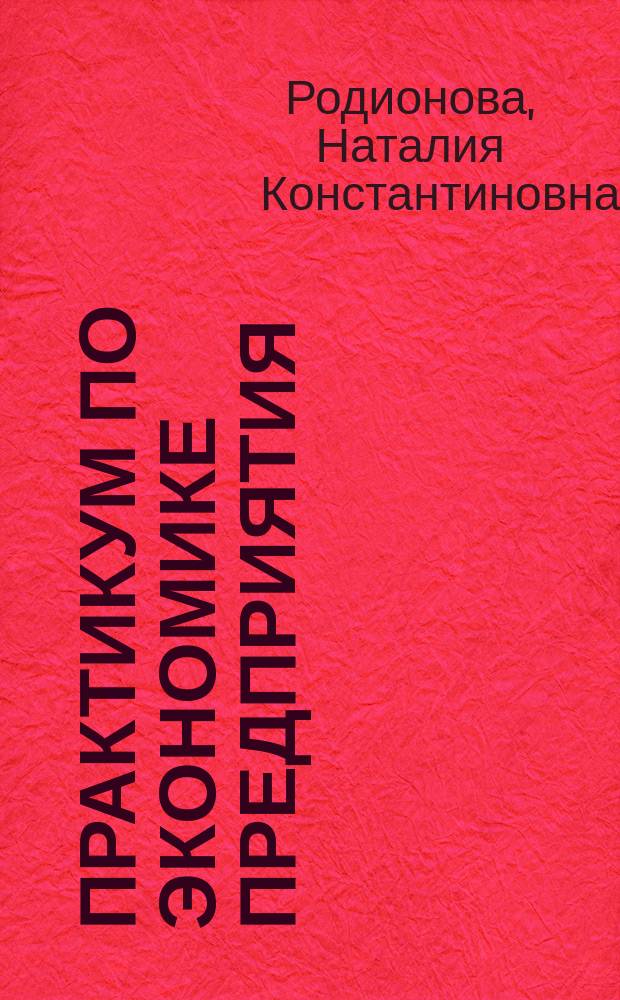 Практикум по экономике предприятия : Compfny economics practicum : учебное пособие для студентов, обучающихся по направлениям подготовки 38.03.01 - Экономика, 38.03.05 - Бизнес-информатика