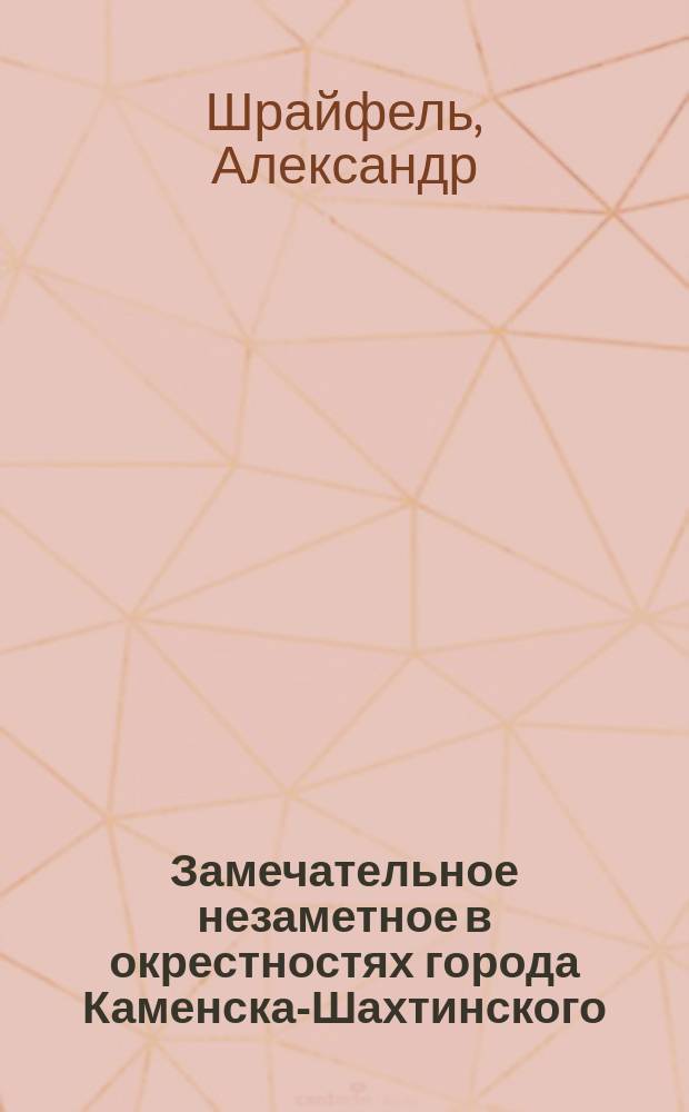 Замечательное незаметное в окрестностях города Каменска-Шахтинского = The ingredible inconspicuous around Kamensk-Shakhtinsky : фотоальбом