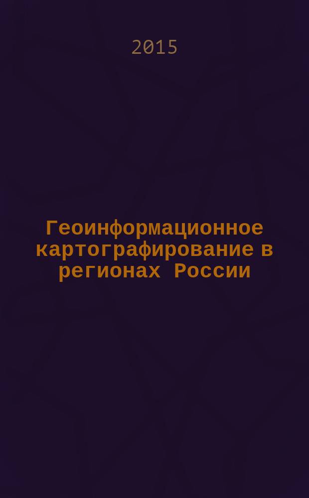 Геоинформационное картографирование в регионах России : материалы VII всероссийской научно-практической конференции, Воронеж, 10-12 декабря 2015 г