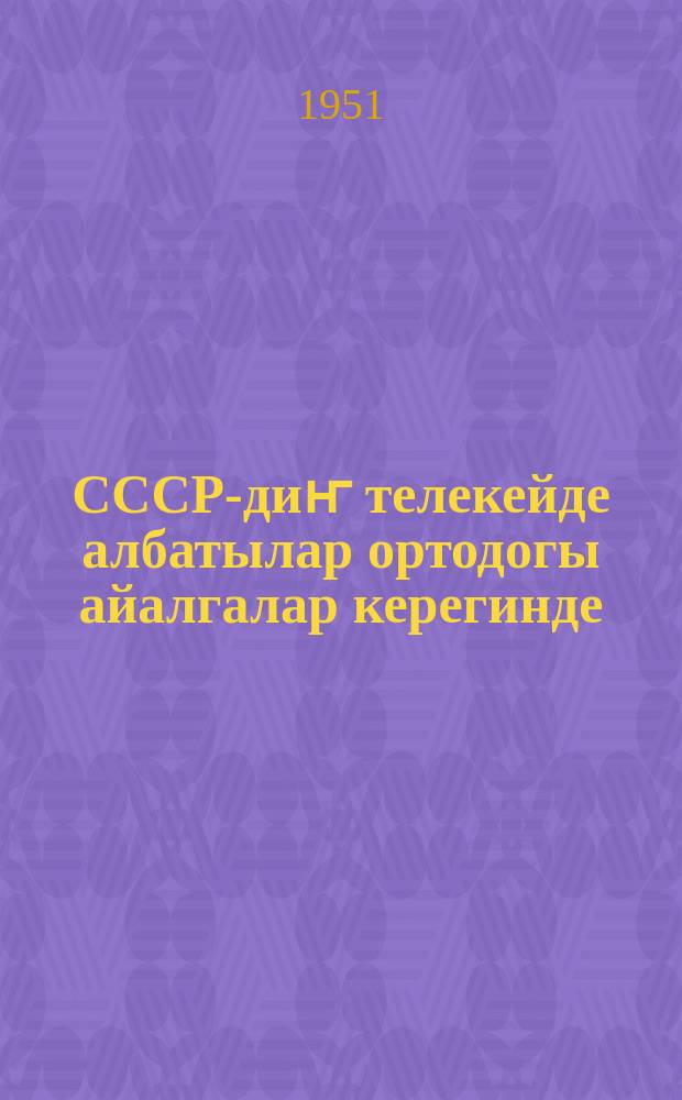 СССР-диҥ телекейде албатылар ортодогы айалгалар керегинде : (докладчиктерге керектӱ материал) = О международном положении СССР