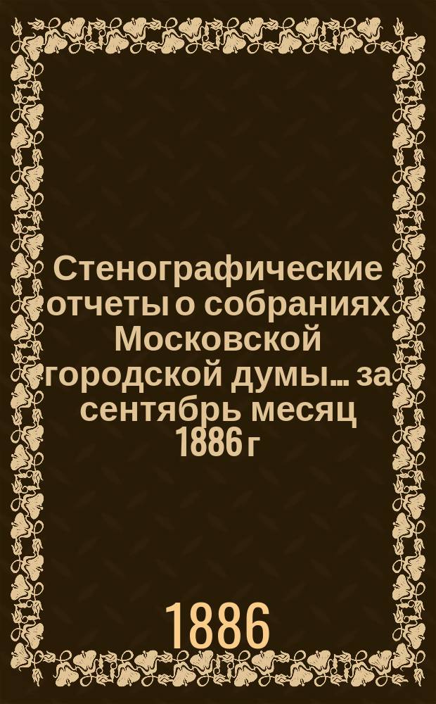 Стенографические отчеты о собраниях Московской городской думы... ... за сентябрь месяц 1886 г.