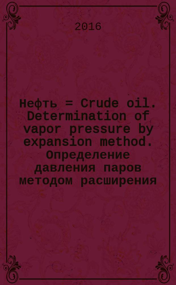 Нефть = Crude oil. Determination of vapor pressure by expansion method. Определение давления паров методом расширения : ГОСТ 33361-2015