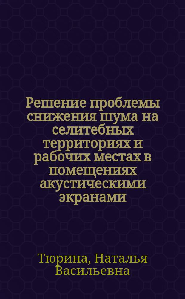 Решение проблемы снижения шума на селитебных территориях и рабочих местах в помещениях акустическими экранами : автореферат диссертации на соискание ученой степени доктора технических наук : специальность 01.04.06 <Акустика>