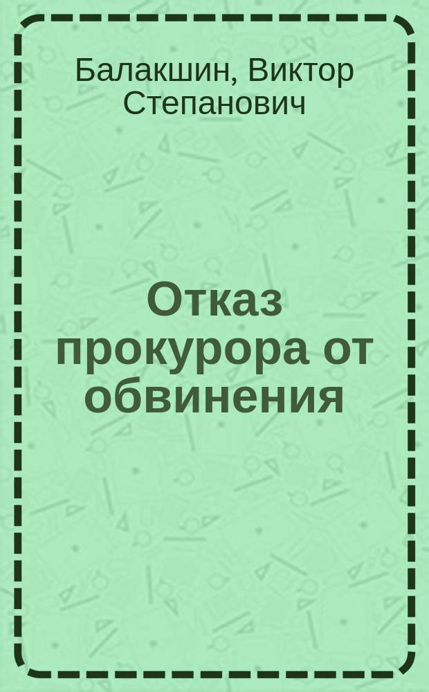 Отказ прокурора от обвинения: вопросы теории и практики : монография