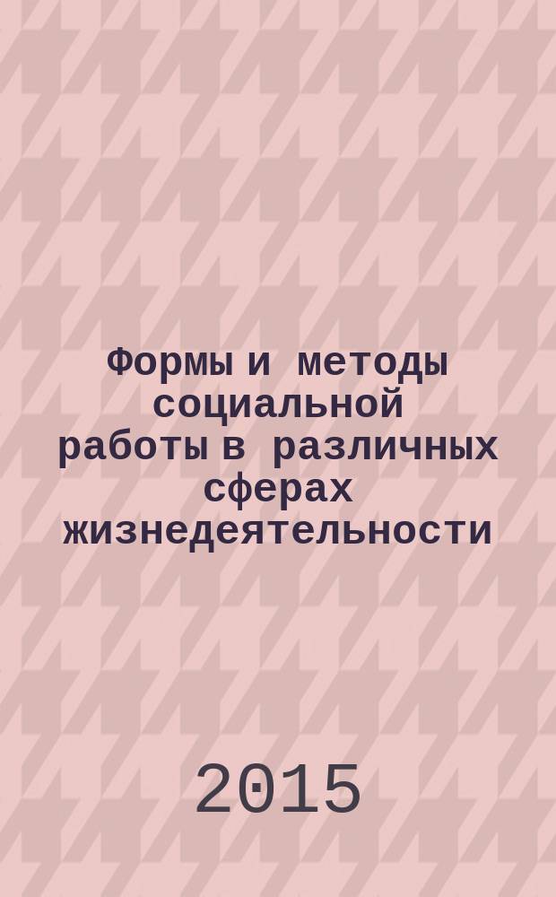 Формы и методы социальной работы в различных сферах жизнедеятельности = Forms and methods of social work in different spheres of life : материалы IV Международной научно-практической конференции, посвященной 10-летию открытия первого в Бурятии кабинета медико-социальной помощи в поликлиническом звене, 2-4 декабря 2015 г
