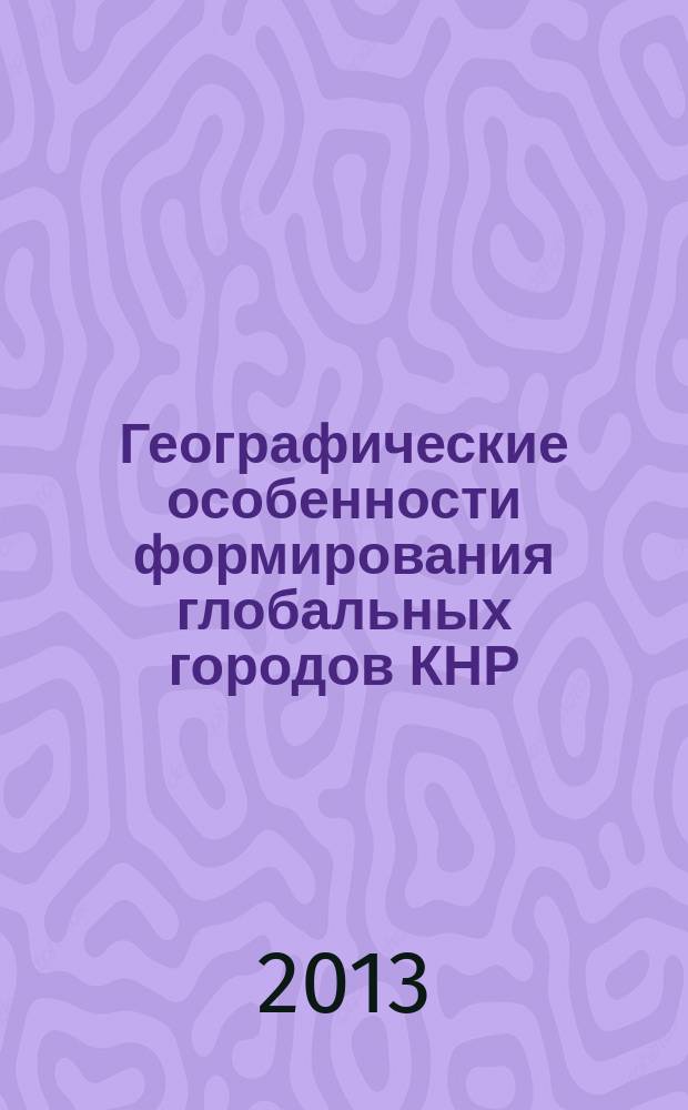 Географические особенности формирования глобальных городов КНР : автореферат диссертации на соискание ученой степени кандидата географических наук : специальность 25.00.24 <Экономическая, социальная, политическая и рекреационная география>