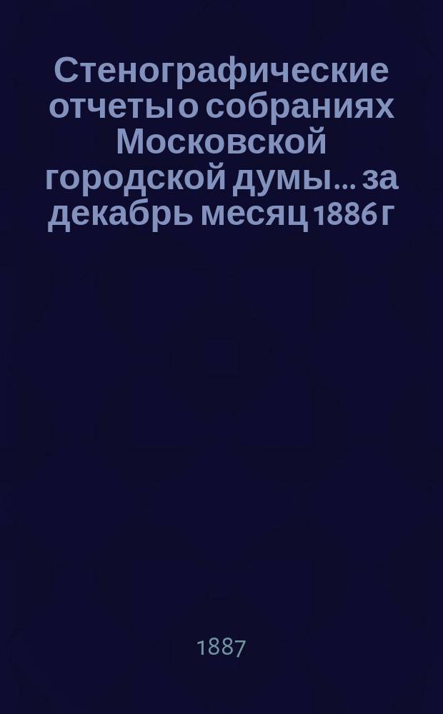 Стенографические отчеты о собраниях Московской городской думы... ... за декабрь месяц 1886 г.