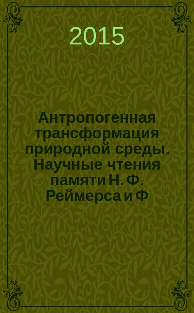 Антропогенная трансформация природной среды. Научные чтения памяти Н. Ф. Реймерса и Ф. Р. Штильмарка : материалы международной школы-семинара молодых ученых (23-25 сентября 2015 г.)