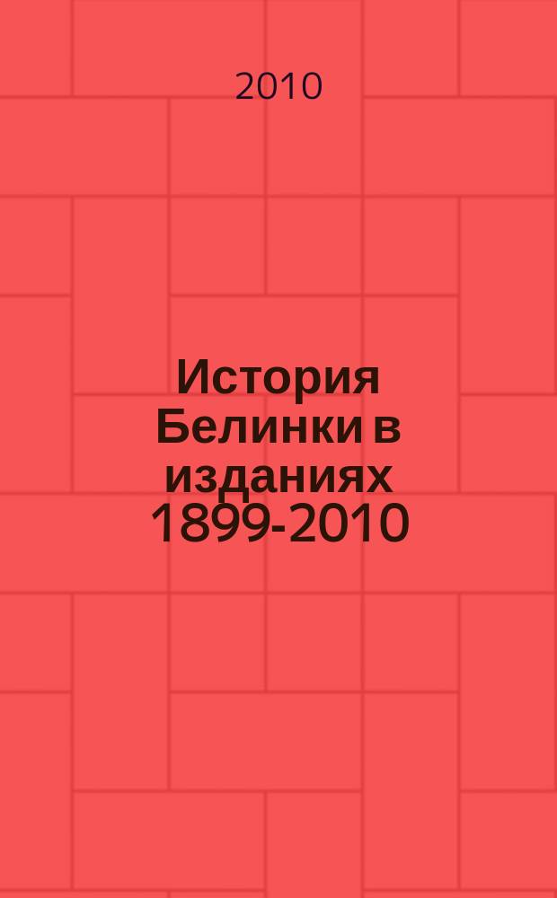 История Белинки в изданиях 1899-2010 : библиографический указатель
