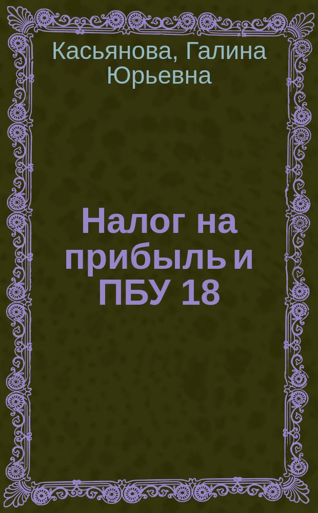Налог на прибыль и ПБУ 18/02: организация налогового учета на базе бухгалтерского : бухгалтерский и налоговый учет как единое целое, методика расчета налога на прибыль на основании данных бухгалтерского учета, таблицы расхождений между бухгалтерским и налоговым учетом : сложные вопросы, практические примеры : учебное пособие для факультетов повышения квалификации и учебных заведений