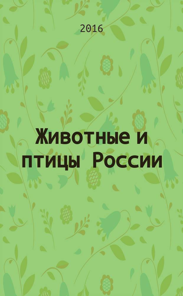 Животные и птицы России : большая детская энциклопедия