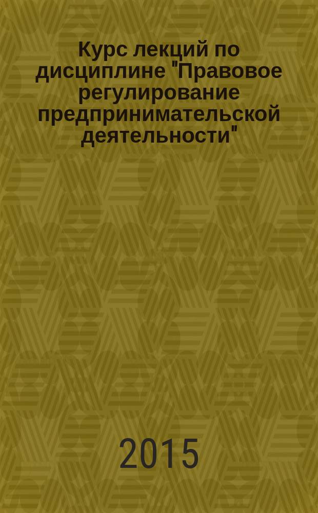 Курс лекций по дисциплине "Правовое регулирование предпринимательской деятельности" : учебное пособие