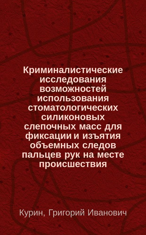 Криминалистические исследования возможностей использования стоматологических силиконовых слепочных масс для фиксации и изъятия объемных следов пальцев рук на месте происшествия : учебно-методическое пособие