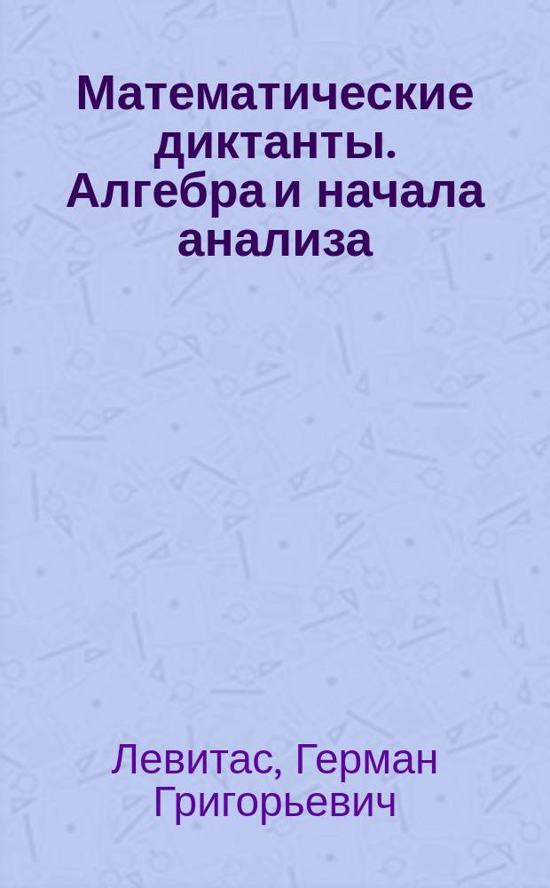 Математические диктанты. Алгебра и начала анализа : 7-11 классы : дидактические материалы