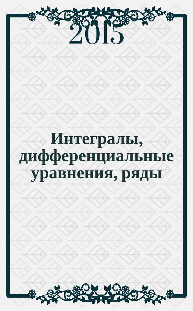 Интегралы, дифференциальные уравнения, ряды : (задачи и решения) : учебное пособие для студентов направлений подготовки 20.03.01 "Техносферная безопасность" и 23.03.01 "Технология транспортных процессов" 1-го курса всех форм обучения