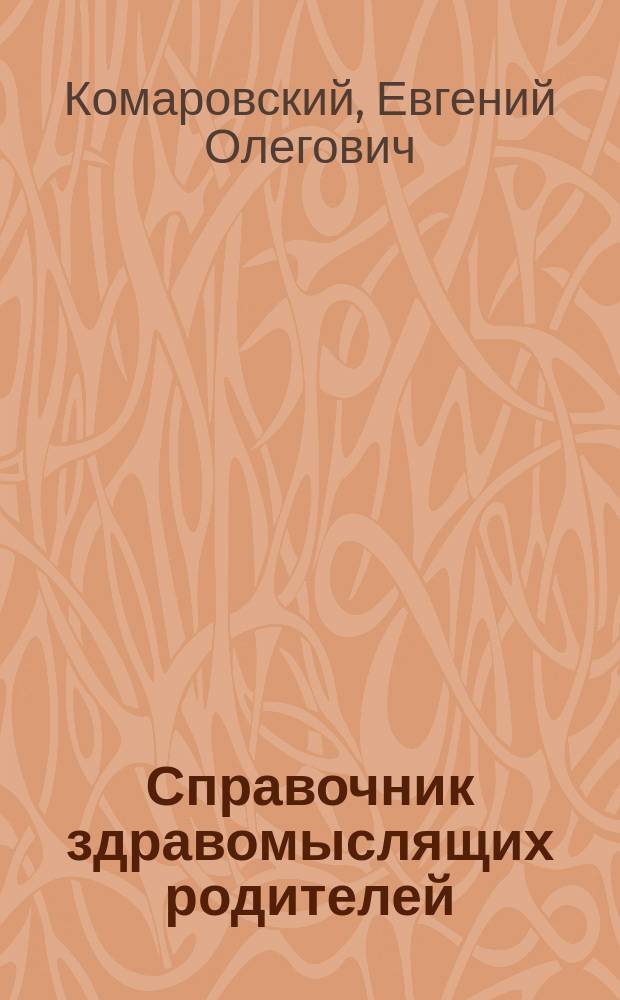 Справочник здравомыслящих родителей : все, о чем вы хотели спросить детского врача