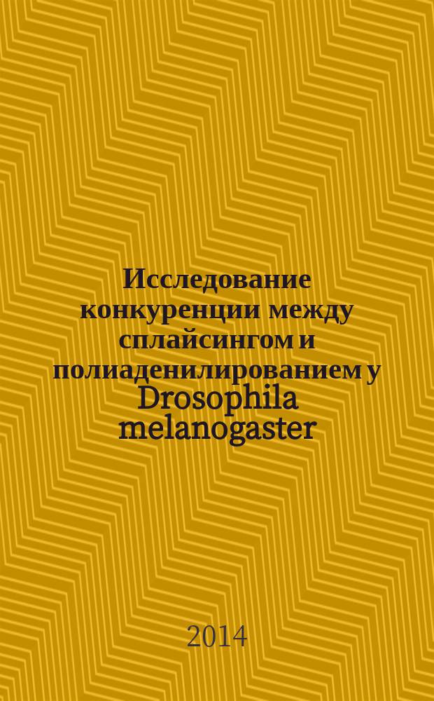 Исследование конкуренции между сплайсингом и полиаденилированием у Drosophila melanogaster : автореферат диссертации на соискание ученой степени кандидата биологических наук : специальность 03.01.07 <молекулярная генетика>
