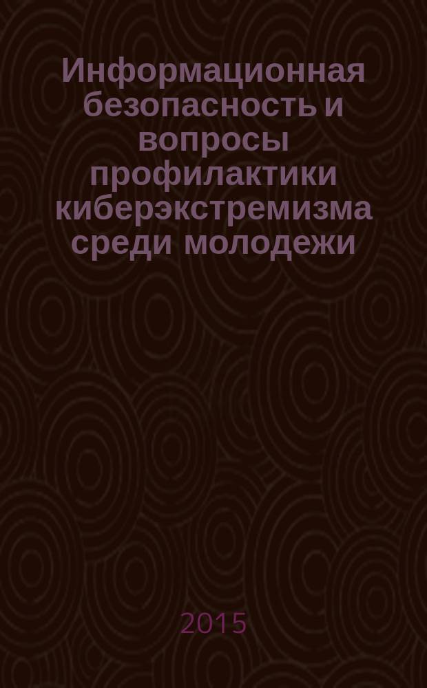 Информационная безопасность и вопросы профилактики киберэкстремизма среди молодежи : материалы внутривузовской конференции, 9-12 октября 2015 г