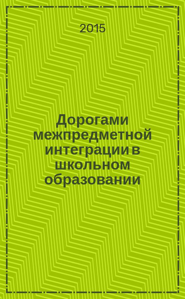 Дорогами межпредметной интеграции в школьном образовании : из методического опыта "Школьной лиги" : сборник статей