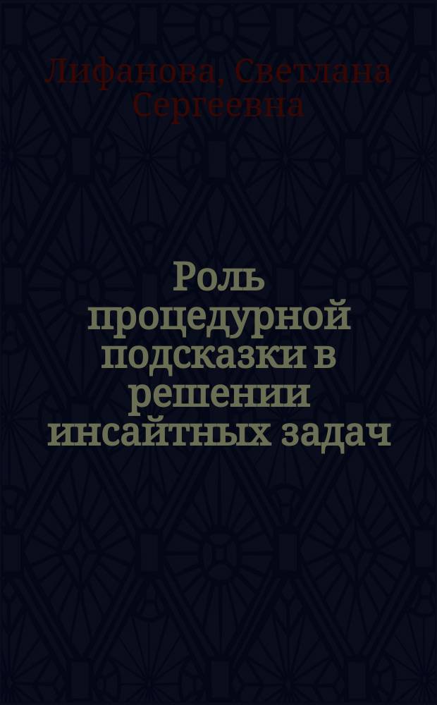 Роль процедурной подсказки в решении инсайтных задач : автореферат диссертации на соискание ученой степени кандидата психологических наук : специальность 19.00.01 <Общая психология, психология личности, история психологии>