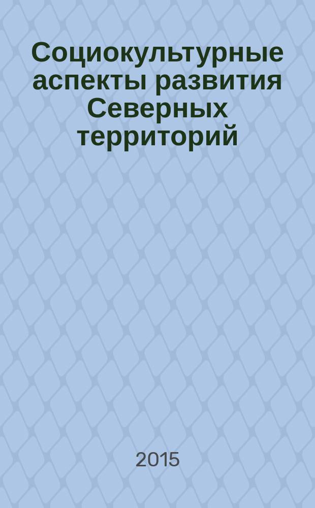 Социокультурные аспекты развития Северных территорий (Республика Коми. История и современность) : сборник статей по материалам симпозиума, прошедшего в рамках Всероссийской научной конференции "Управленческие аспекты развития Северных территорий России"