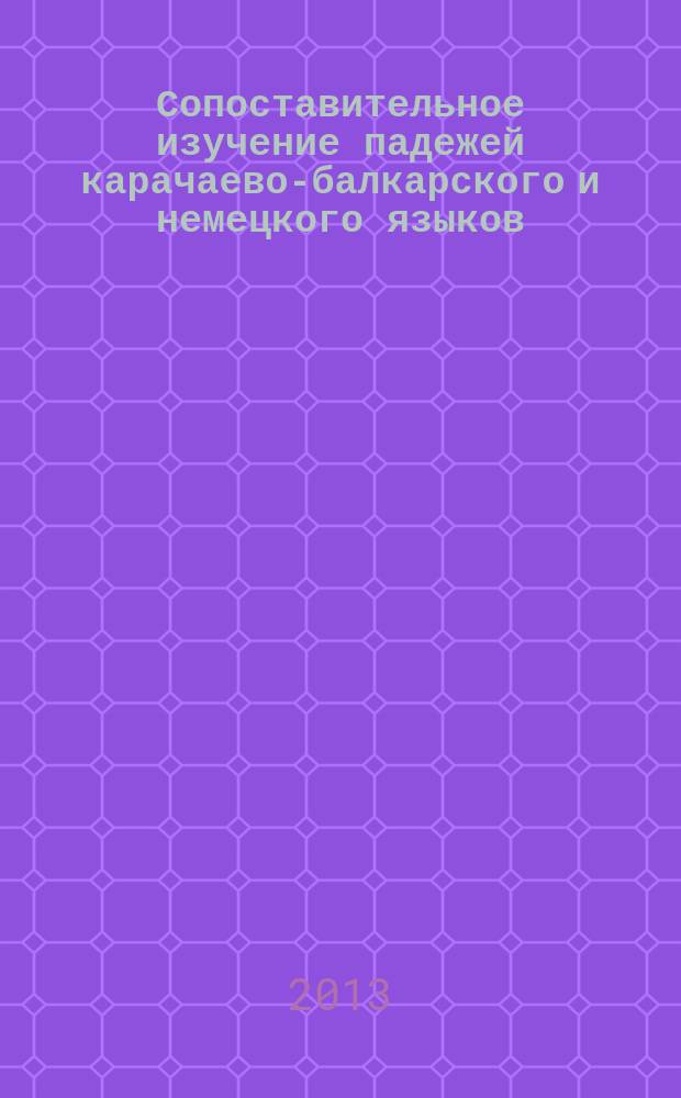 Сопоставительное изучение падежей карачаево-балкарского и немецкого языков : учебное пособие для студентов филологов