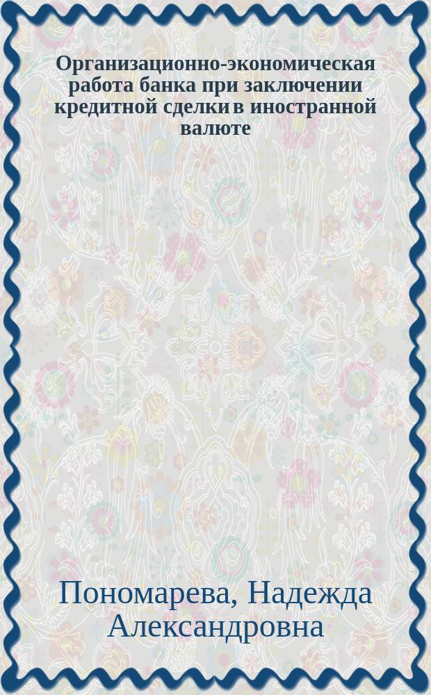 Организационно-экономическая работа банка при заключении кредитной сделки в иностранной валюте. Деловая игра : учебное пособие для студентов 4-го курса очной формы обучения направления 38.03.01 "Экономика" профиль "Банковское дело"