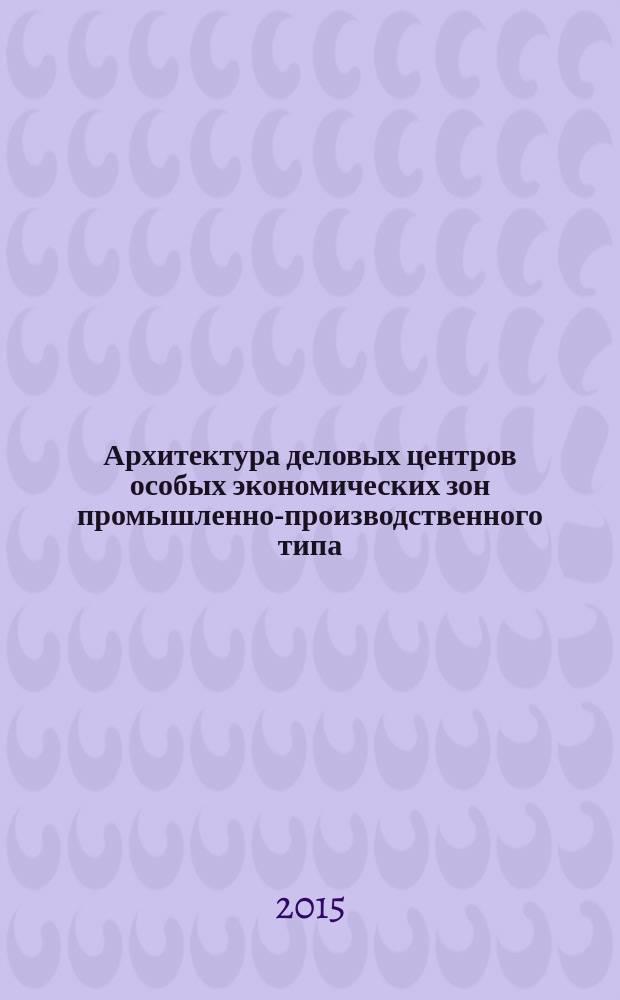 Архитектура деловых центров особых экономических зон промышленно-производственного типа : рекомендации проектировщику