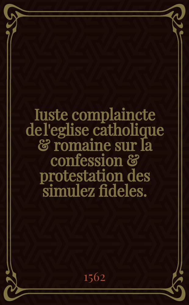 [Iuste complaincte de l'eglise catholique & romaine sur la confession & protestation des simulez fideles. : Dirigée aux catholiques enfans de ladicte église