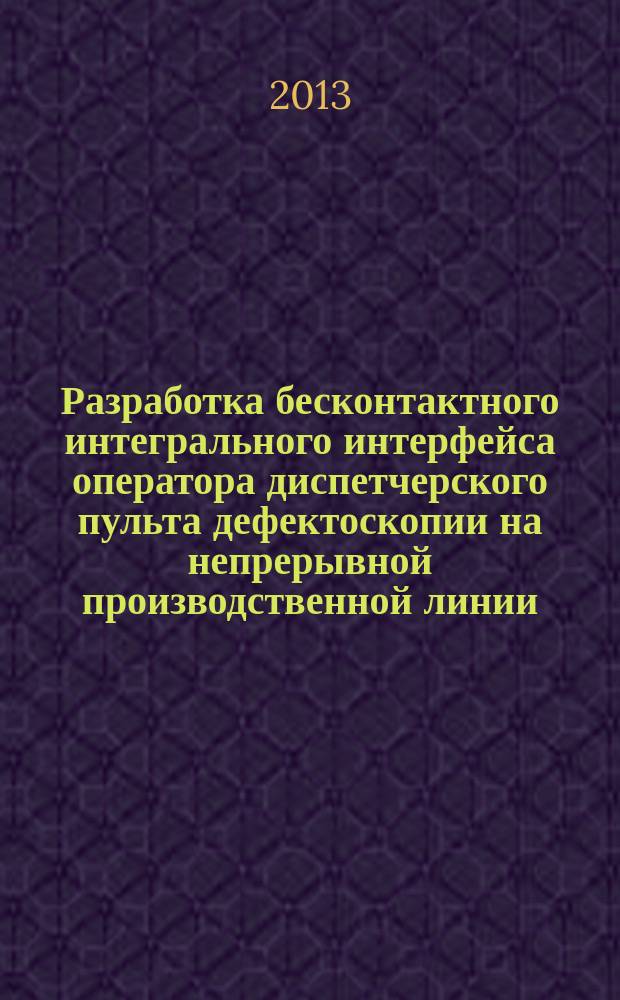Разработка бесконтактного интегрального интерфейса оператора диспетчерского пульта дефектоскопии на непрерывной производственной линии : автореферат диссертации на соискание ученой степени кандидата технических наук : специальность 05.13.06 <Автоматизация и управление технологическими процессами и производствами по отраслям>