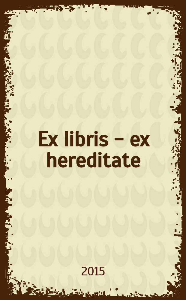 Ex libris - ex hereditate : XI Международен конкурс за екслибрис, 2015, Регионална библиотека "Любен Каравелов" - Русе : каталог