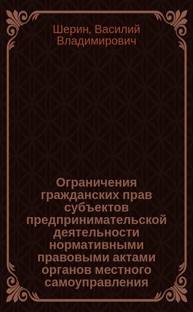Ограничения гражданских прав субъектов предпринимательской деятельности нормативными правовыми актами органов местного самоуправления : автореферат диссертации на соискание ученой степени кандидата юридических наук : специальность 12.00.03 <Гражданское право; предпринимательское право; семейное право; международное частное право>