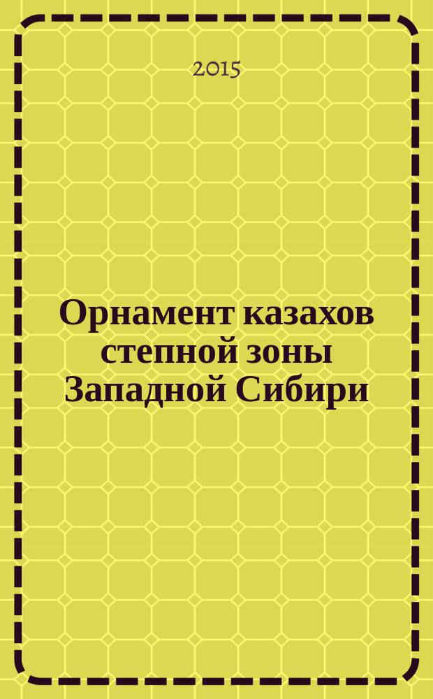 Орнамент казахов степной зоны Западной Сибири: развитие искусства : монография