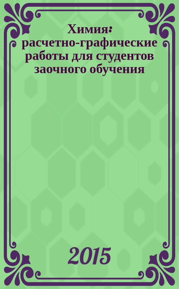 Химия : расчетно-графические работы для студентов заочного обучения : учебное пособие для студентов заочного обучения, обучающихся по направлениям подготовки бакалавров 15.03.04 "Автоматизация технологических процессов и производств", 15.03.01 "Машиностроение", 13.03.01 "Теплоэнергетика и теплотехника", 13.03.02 "Электроэнергетика и электротехника", специальности 13.05.02 "Специальные электромеханические системы" и других направлений подготовки и специальностей, изучающих дисциплину "Химия"