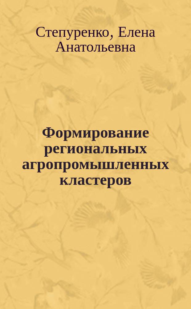 Формирование региональных агропромышленных кластеров: методическое, расчетно-аналитическое и организационное обеспечение : автореферат диссертации на соискание ученой степени кандидата экономических наук : специальность 08.00.05 <Экономика и управление народным хозяйством по отраслям и сферам деятельности>