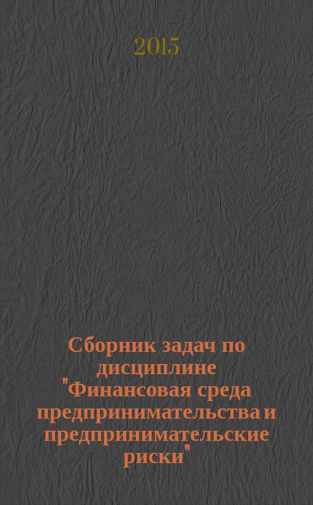Сборник задач по дисциплине "Финансовая среда предпринимательства и предпринимательские риски" : для студентов, обучающихся по направлению подготовки "Экономика" (380301.62 и 380401.68)
