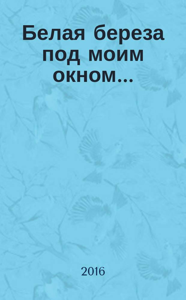 Белая береза под моим окном ...