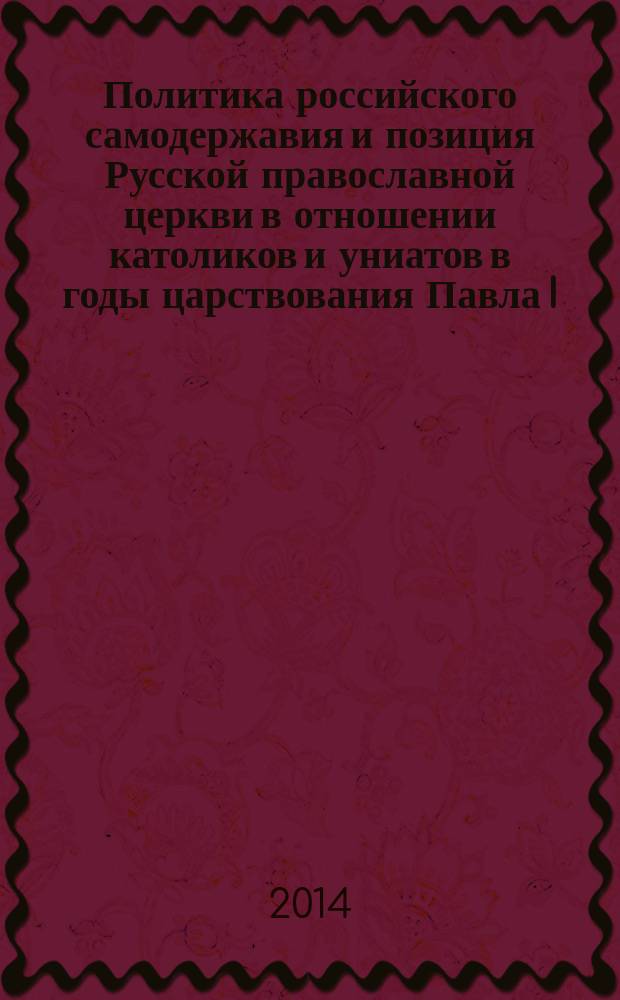 Политика российского самодержавия и позиция Русской православной церкви в отношении католиков и униатов в годы царствования Павла I : автореферат диссертации на соискание ученой степени доктора исторических наук : специальность 07.00.02 <Отечественная история>