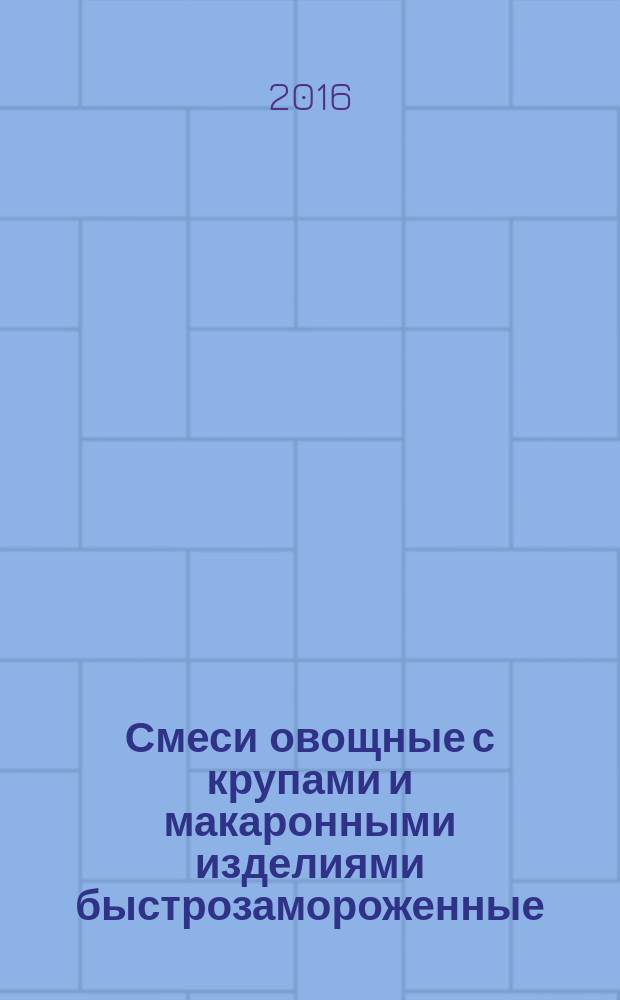Смеси овощные с крупами и макаронными изделиями быстрозамороженные = Quick-frozen vegetable mixes with grains and macaroni products. General specifications : Общие технические условия : ГОСТ 33316-2015