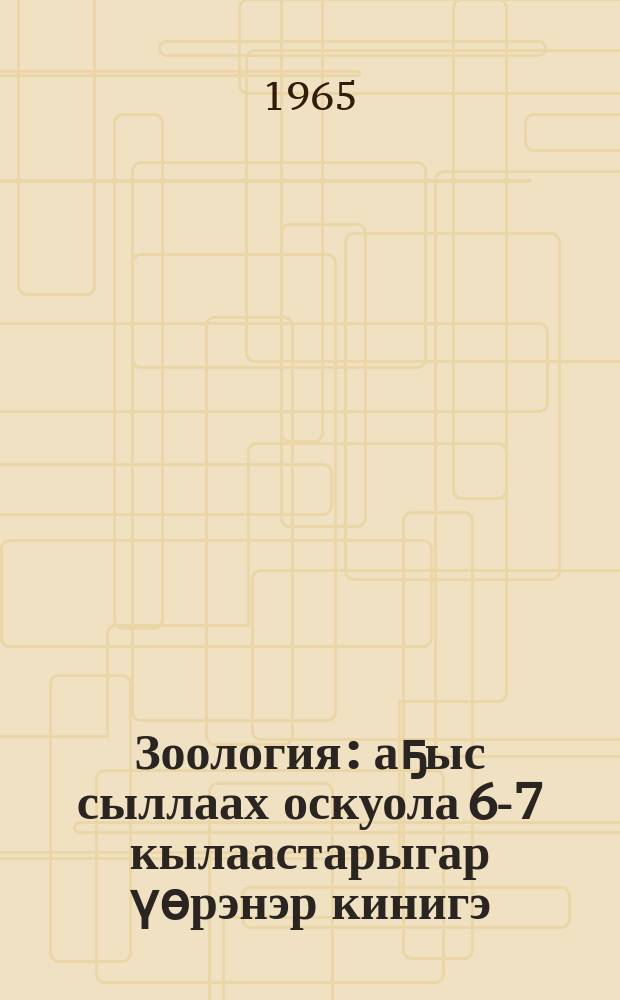 Зоология : аҕыс сыллаах оскуола 6-7 кылаастарыгар үөрэнэр кинигэ = Зоология