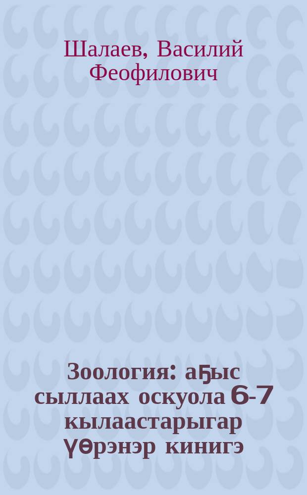 Зоология : аҕыс сыллаах оскуола 6-7 кылаастарыгар үөрэнэр кинигэ = Зоология