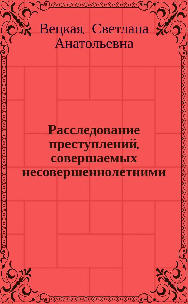 Расследование преступлений, совершаемых несовершеннолетними : курс лекций