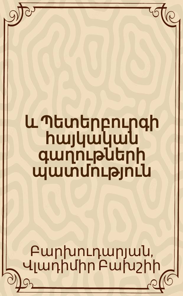 Մոսկվայի և Պետերբուրգի հայկական գաղութների պատմություն : (XVIII դարի կես-XX դարի սկիզբ) = [История армянской колонии Москвы и Санкт-Петербурга]