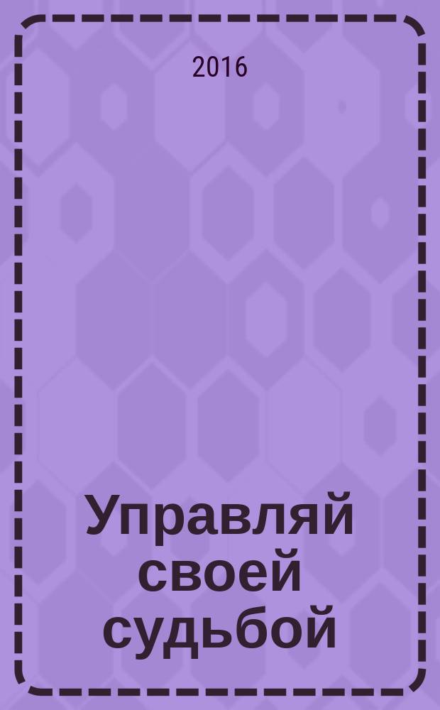 Управляй своей судьбой : книга для тех, кто имеет большие планы